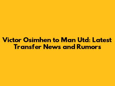 Victor Osimhen to Man Utd: Latest Transfer News and Rumors