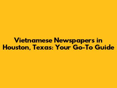 Vietnamese Newspapers in Houston, Texas: Your Go-To Guide