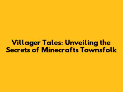 Villager Tales: Unveiling the Secrets of Minecraft's Townsfolk