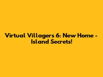 Virtual Villagers 6: New Home - Island Secrets!