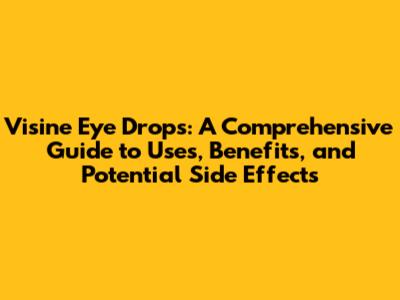 Visine Eye Drops: A Comprehensive Guide to Uses, Benefits, and Potential Side Effects