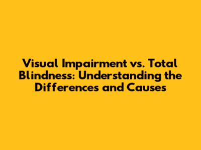 Visual Impairment vs. Total Blindness: Understanding the Differences and Causes