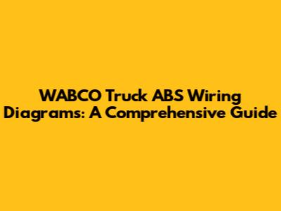 WABCO Truck ABS Wiring Diagrams: A Comprehensive Guide