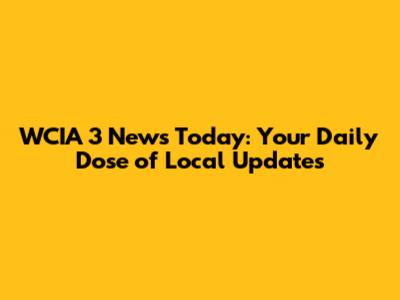WCIA 3 News Today: Your Daily Dose of Local Updates