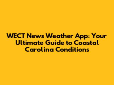 WECT News Weather App: Your Ultimate Guide to Coastal Carolina Conditions
