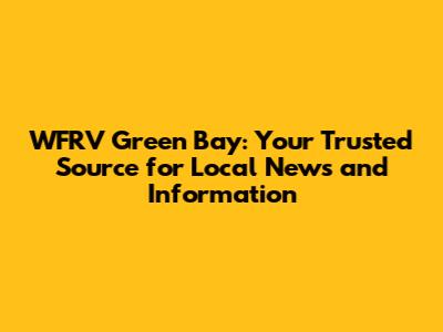WFRV Green Bay: Your Trusted Source for Local News and Information