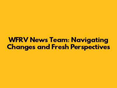 WFRV News Team: Navigating Changes and Fresh Perspectives