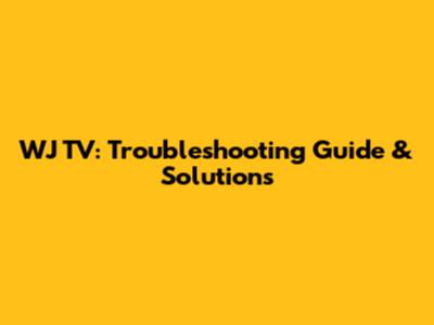 WJ TV: Troubleshooting Guide & Solutions