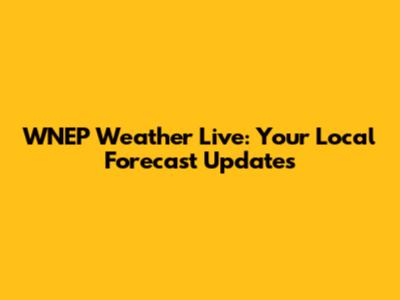 WNEP Weather Live: Your Local Forecast Updates