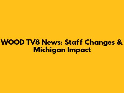 WOOD TV8 News: Staff Changes & Michigan Impact