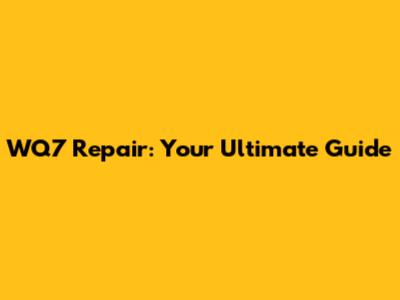 WQ7 Repair: Your Ultimate Guide