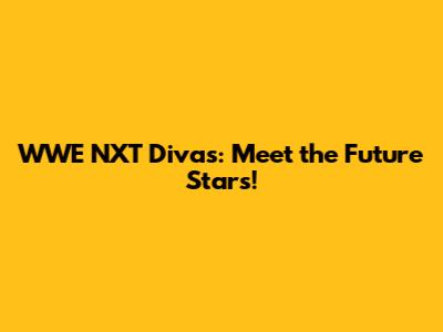 WWE NXT Divas: Meet the Future Stars!