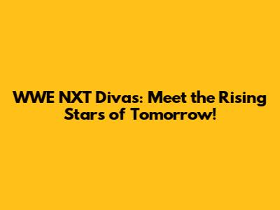 WWE NXT Divas: Meet the Rising Stars of Tomorrow!