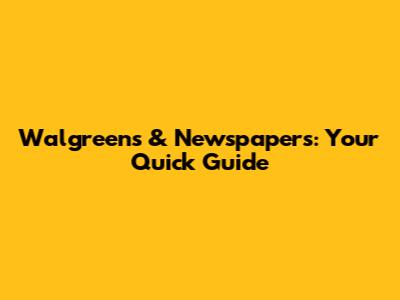 Walgreens & Newspapers: Your Quick Guide