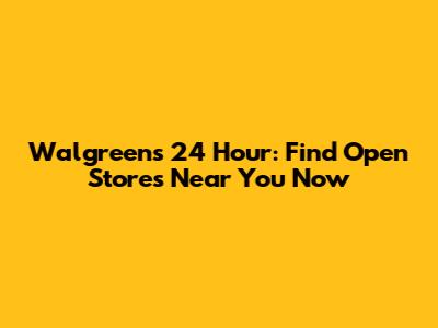 Walgreens 24 Hour: Find Open Stores Near You Now