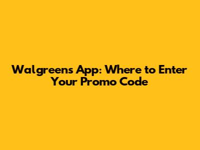 Walgreens App: Where to Enter Your Promo Code
