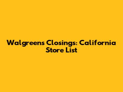 Walgreens Closings: California Store List
