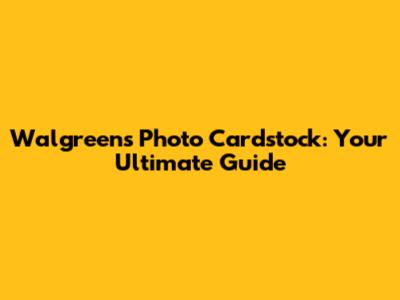 Walgreens Photo Cardstock: Your Ultimate Guide
