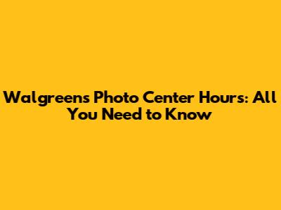 Walgreens Photo Center Hours: All You Need to Know