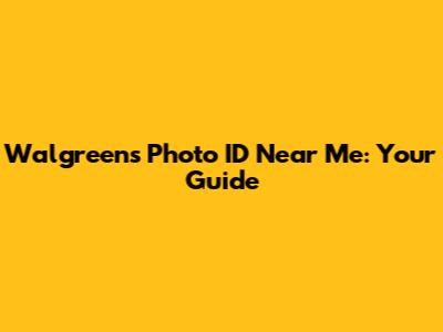 Walgreens Photo ID Near Me: Your Guide