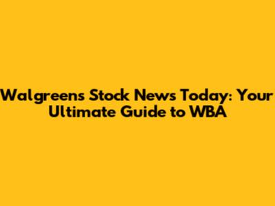 Walgreens Stock News Today: Your Ultimate Guide to WBA