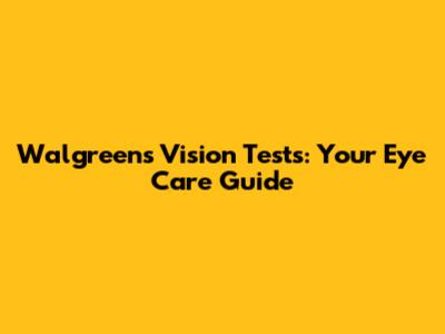 Walgreens Vision Tests: Your Eye Care Guide