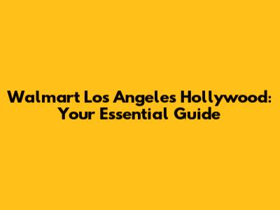 Walmart Los Angeles Hollywood: Your Essential Guide