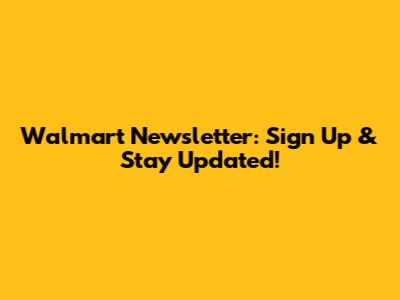 Walmart Newsletter: Sign Up & Stay Updated!
