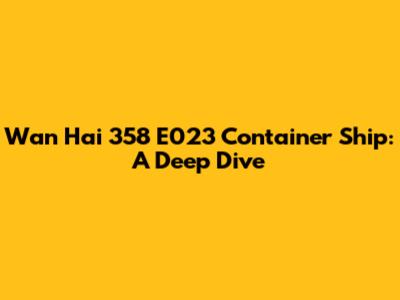 Wan Hai 358 E023 Container Ship: A Deep Dive