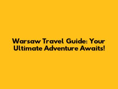Warsaw Travel Guide: Your Ultimate Adventure Awaits!