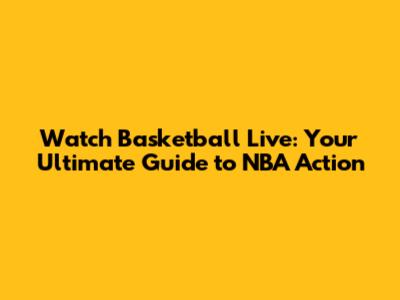Watch Basketball Live: Your Ultimate Guide to NBA Action