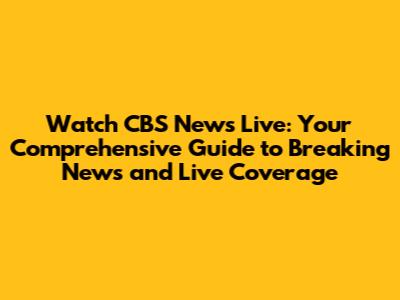 Watch CBS News Live: Your Comprehensive Guide to Breaking News and Live Coverage