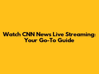 Watch CNN News Live Streaming: Your Go-To Guide