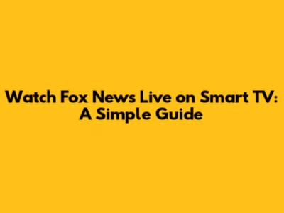 Watch Fox News Live on Smart TV: A Simple Guide
