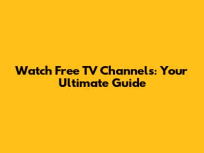 Watch Free TV Channels: Your Ultimate Guide