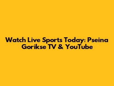Watch Live Sports Today: Pseina Gorikse TV & YouTube
