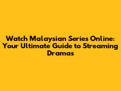 Watch Malaysian Series Online: Your Ultimate Guide to Streaming Dramas