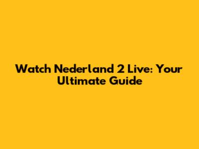Watch Nederland 2 Live: Your Ultimate Guide