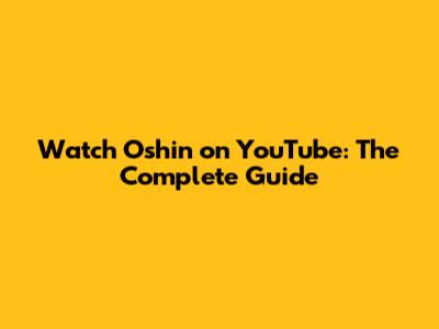 Watch Oshin on YouTube: The Complete Guide