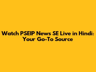 Watch PSEIP News SE Live in Hindi: Your Go-To Source
