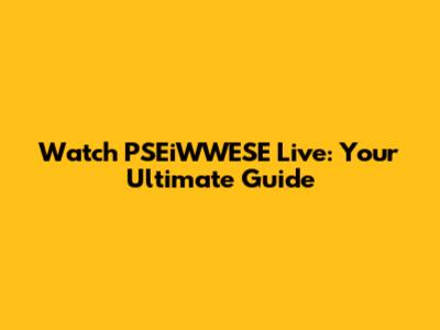 Watch PSEiWWESE Live: Your Ultimate Guide