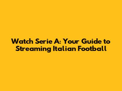 Watch Serie A: Your Guide to Streaming Italian Football