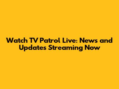 Watch TV Patrol Live: News and Updates Streaming Now