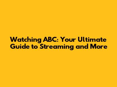 Watching ABC: Your Ultimate Guide to Streaming and More