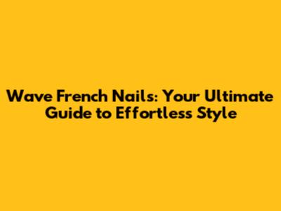 Wave French Nails: Your Ultimate Guide to Effortless Style