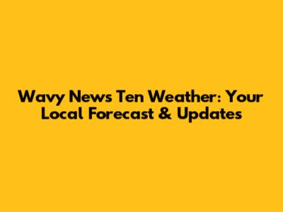Wavy News Ten Weather: Your Local Forecast & Updates