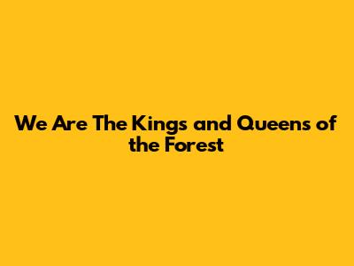 We Are The Kings and Queens of the Forest