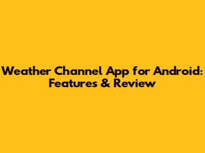 Weather Channel App for Android: Features & Review
