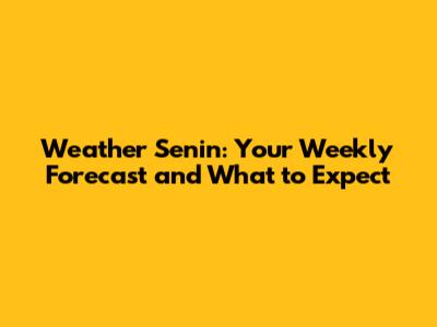 Weather Senin: Your Weekly Forecast and What to Expect