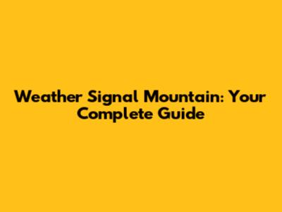 Weather Signal Mountain: Your Complete Guide